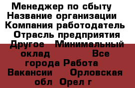 Менеджер по сбыту › Название организации ­ Компания-работодатель › Отрасль предприятия ­ Другое › Минимальный оклад ­ 35 000 - Все города Работа » Вакансии   . Орловская обл.,Орел г.